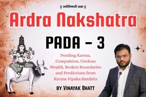 Ardra Nakshatra Pada 3: Pending Karma, Compulsion, Unclean Wealth, Broken Boundaries and Predictions from Karma Vipaka Samhita by Vinayak Bhatt