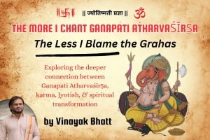 Ganapati Atharvashirsha and Jyotish: Understanding Karma, Grahas and the Deeper Meaning of Remedies by Vinayak Bhatt