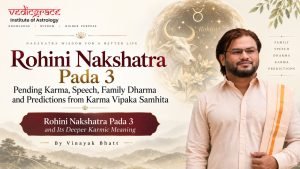 Rohini Nakshatra Pada 3: Pending Karma, Speech, Family Dharma and Predictions from Karma Vipaka Samhita By Vinayak Bhatt